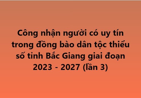 Công nhận người có uy tín trong đồng bào dân tộc thiểu số tỉnh Bắc Giang giai đoạn 2023 - 2027 (lần 3)